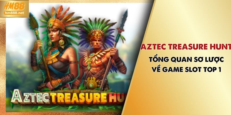 Aztec Treasure Hunt - Tổng Quan Sơ Lược Về Game Slot TOP 1