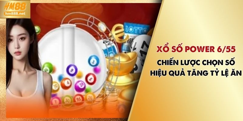 Xổ Số Power 6/55 - Chiến Lược Chọn Số Hiệu Quả Tăng Tỷ Lệ Ăn